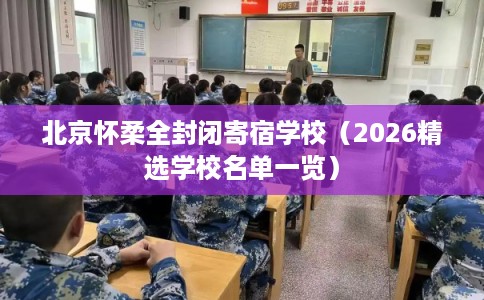 北京怀柔全封闭寄宿学校（2026精选学校名单一览）