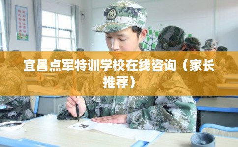 宜昌点军特训学校在线咨询(家长推荐) 宜昌点军特训学校在线咨询(家长推荐)