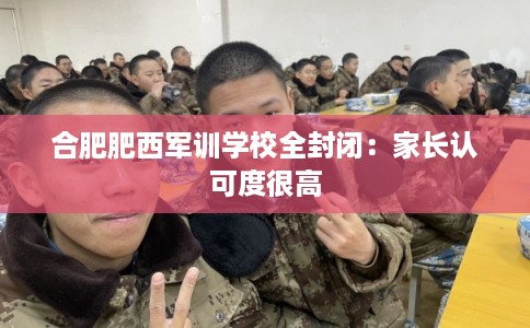 合肥肥西军训学校全封闭：家长认可度很高