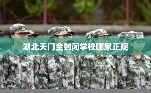 湖北天门全封闭学校哪家正规