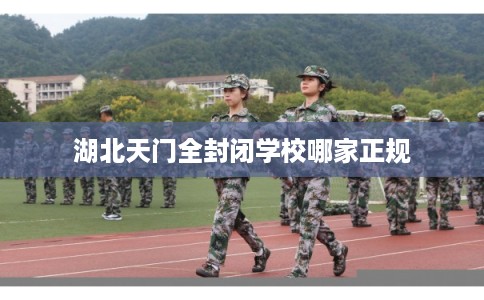 湖北天门全封闭学校哪家正规