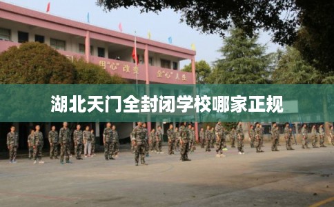湖北天门全封闭学校哪家正规
