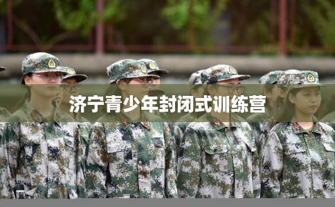济宁青少年封闭式训练营