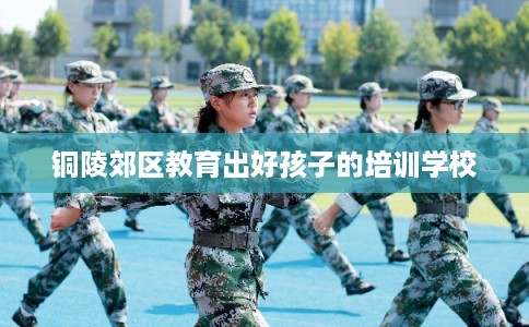 铜陵郊区教育出好孩子的培训学校