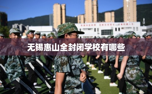 无锡惠山全封闭学校有哪些