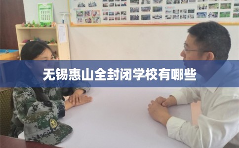 无锡惠山全封闭学校有哪些