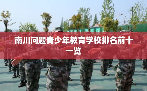 南川问题青少年教育学校排名前十一览
