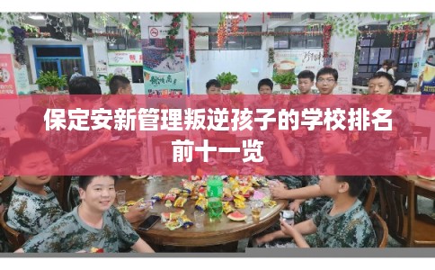 保定安新管理叛逆孩子的学校排名前十一览