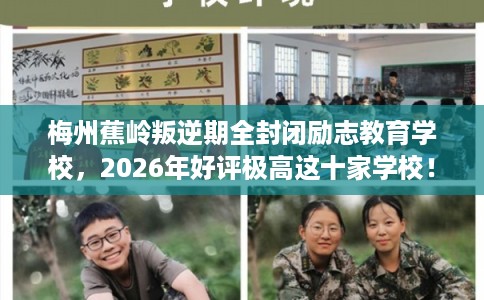 梅州蕉岭叛逆期全封闭励志教育学校，2026年好评极高这十家学校！