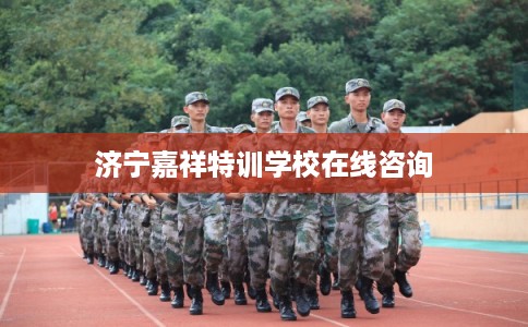 济宁嘉祥特训学校在线咨询