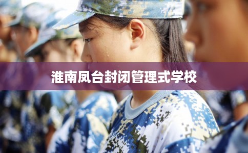 淮南凤台封闭管理式学校