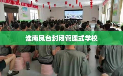 淮南凤台封闭管理式学校