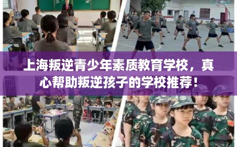 上海叛逆青少年素质教育学校，真心帮助叛逆孩子的学校推荐！