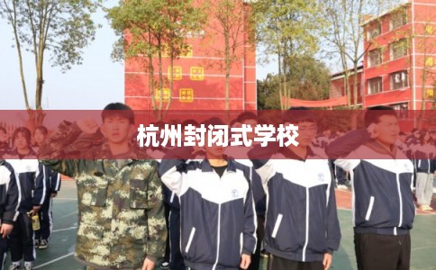 杭州封闭式学校