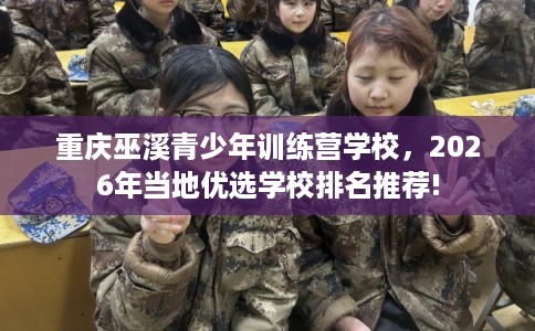 重庆巫溪青少年训练营学校，2026年当地优选学校排名推荐!