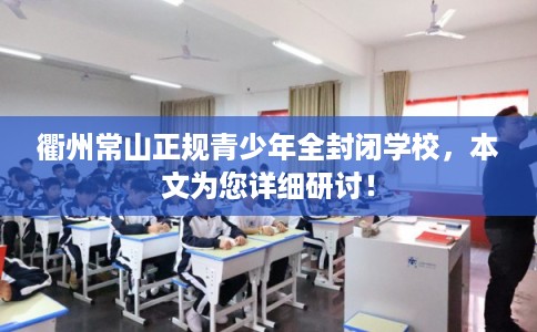 衢州常山正规青少年全封闭学校，本文为您详细研讨！