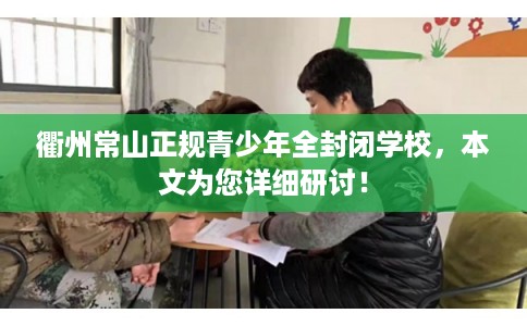 衢州常山正规青少年全封闭学校，本文为您详细研讨！