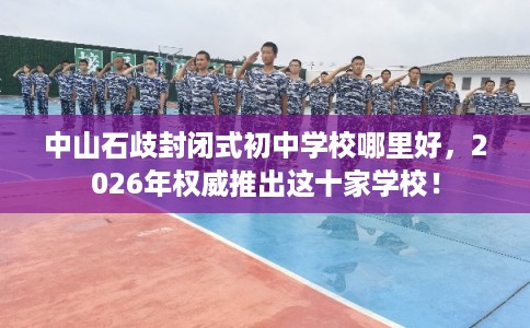 中山石歧封闭式初中学校哪里好，2026年权威推出这十家学校！