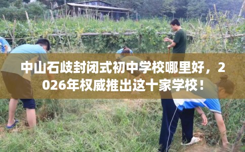 中山石歧封闭式初中学校哪里好，2026年权威推出这十家学校！
