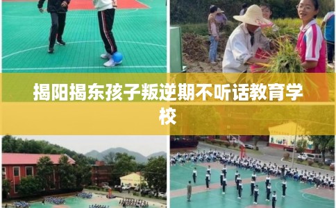 揭阳揭东孩子叛逆期不听话教育学校
