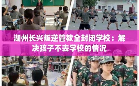 湖州长兴叛逆管教全封闭学校：解决孩子不去学校的情况