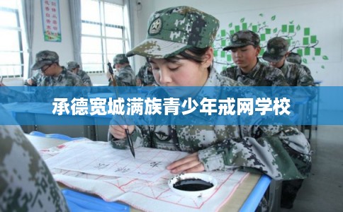 承德宽城满族青少年戒网学校