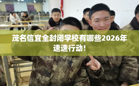 茂名信宜全封闭学校有哪些2026年速速行动!