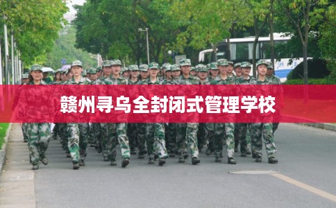 赣州寻乌全封闭式管理学校
