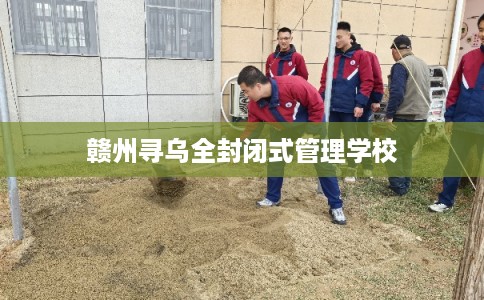 赣州寻乌全封闭式管理学校