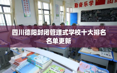 四川德阳封闭管理式学校十大排名名单更新 四川德阳封闭管理式学校十大排名名单更新