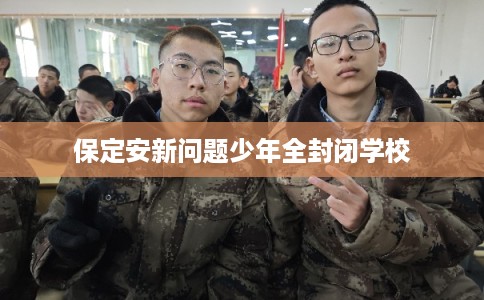 保定安新问题少年全封闭学校