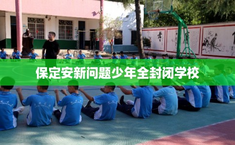 保定安新问题少年全封闭学校