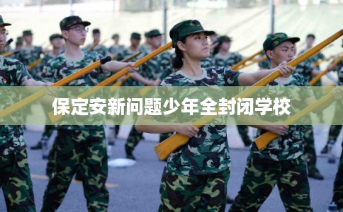 保定安新问题少年全封闭学校