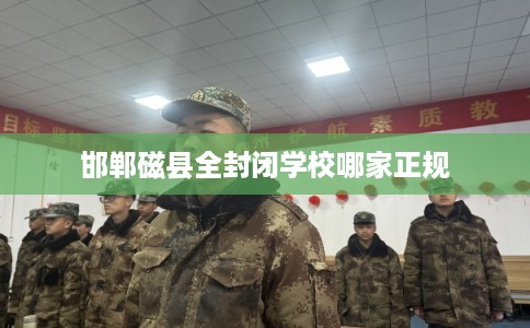 邯郸磁县全封闭学校哪家正规