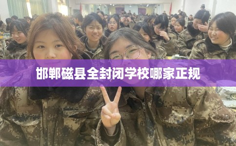 邯郸磁县全封闭学校哪家正规
