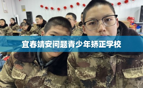 宜春靖安问题青少年矫正学校