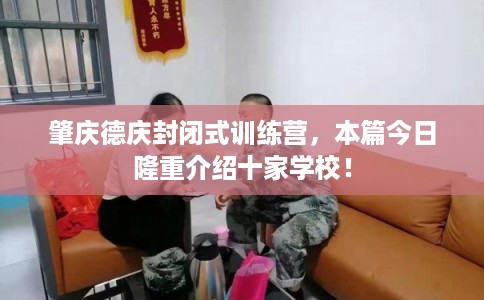 肇庆德庆封闭式训练营，本篇今日隆重介绍十家学校！