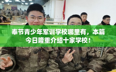 奉节青少年军训学校哪里有，本篇今日隆重介绍十家学校！
