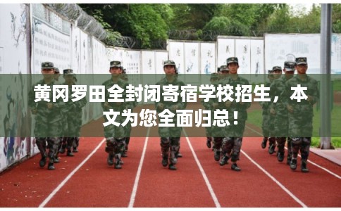 黄冈罗田全封闭寄宿学校招生，本文为您全面归总！