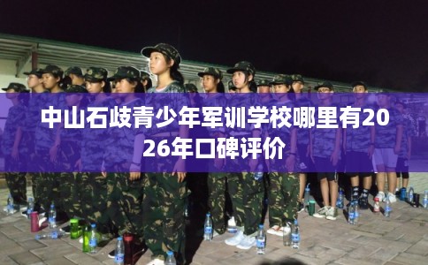 中山石歧青少年军训学校哪里有2026年口碑评价