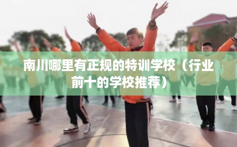 南川哪里有正规的特训学校（行业前十的学校推荐）
