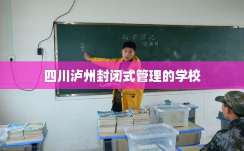 四川泸州封闭式管理的学校