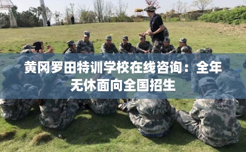 黄冈罗田特训学校在线咨询：全年无休面向全国招生
