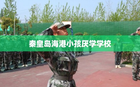 秦皇岛海港小孩厌学学校
