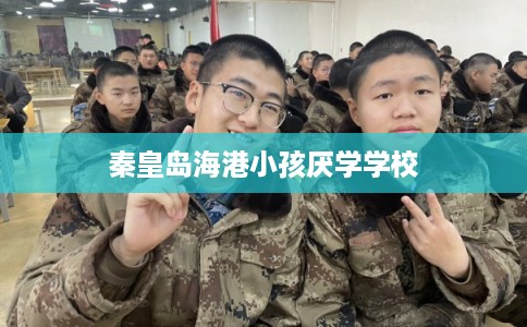 秦皇岛海港小孩厌学学校