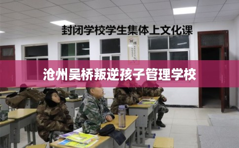沧州吴桥叛逆孩子管理学校