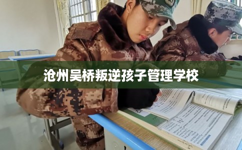 沧州吴桥叛逆孩子管理学校