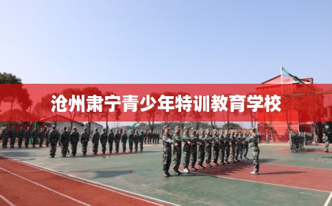 沧州肃宁青少年特训教育学校