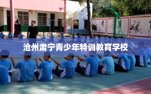 沧州肃宁青少年特训教育学校