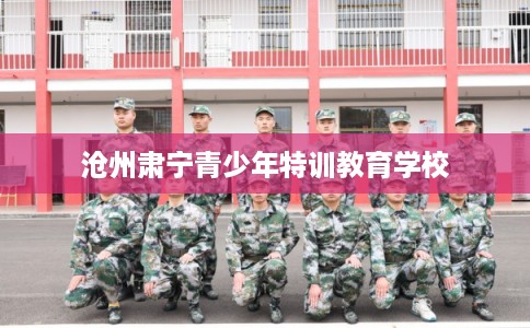 沧州肃宁青少年特训教育学校